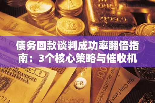 北京债务回款谈判成功率翻倍指南：3个核心策略与催收机构避坑法则
