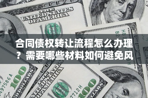 北京合同债权转让流程怎么办理？需要哪些材料如何避免风险？