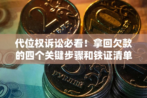 北京代位权诉讼必看!拿回欠款的四个关键步骤和铁证清单 北京代位权诉讼必看!拿回欠款的四个关键步骤和铁证清单