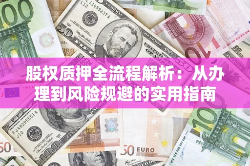北京股权质押全流程解析：从办理到风险规避的实用指南