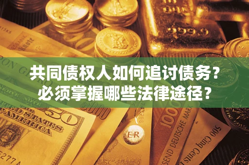 北京共同债权人如何追讨债务？必须掌握哪些法律途径？