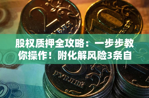 北京股权质押全攻略：一步步教你操作！附化解风险3条自救法则