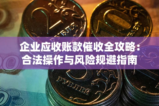 北京企业应收账款催收全攻略：合法操作与风险规避指南