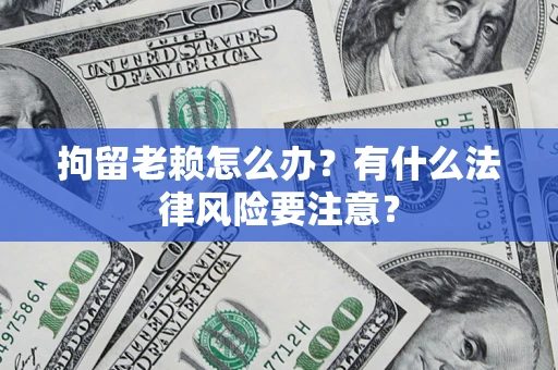 北京拘留老赖怎么办？有什么法律风险要注意？
