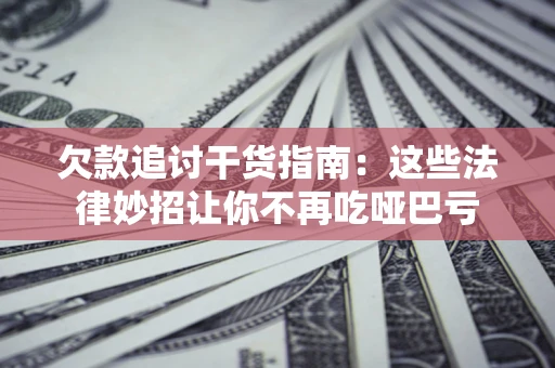 北京欠款追讨干货指南：这些法律妙招让你不再吃哑巴亏