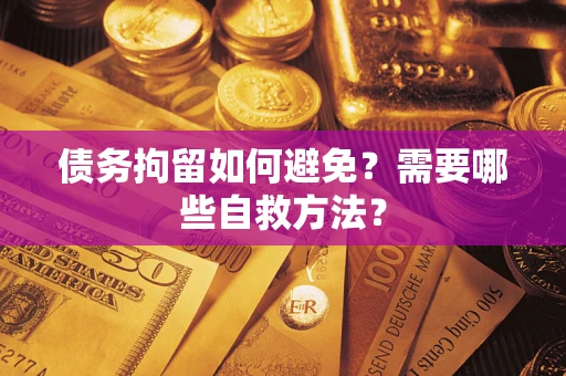 北京债务拘留如何避免？需要哪些自救方法？