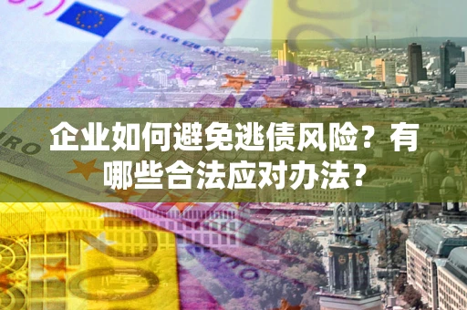 北京企业如何避免逃债风险？有哪些合法应对办法？