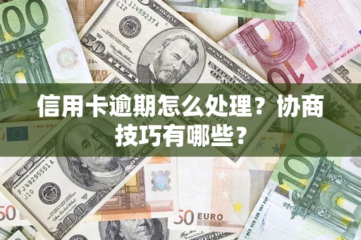 北京信用卡逾期怎么处理？协商技巧有哪些？