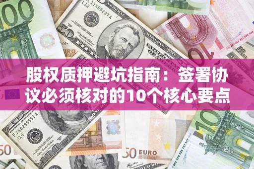 北京股权质押避坑指南：签署协议必须核对的10个核心要点