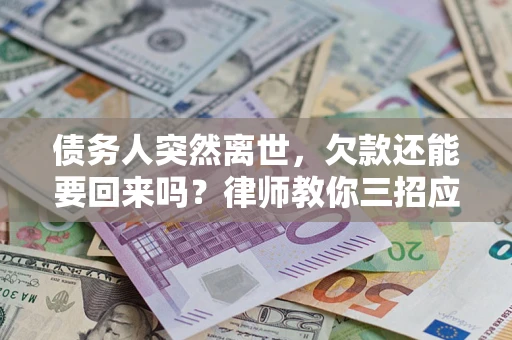 北京债务人突然离世，欠款还能要回来吗？律师教你三招应对