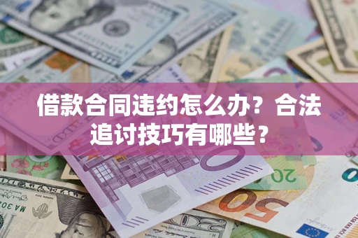 北京借款合同违约怎么办？合法追讨技巧有哪些？