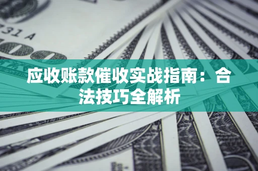 北京应收账款催收实战指南：合法技巧全解析