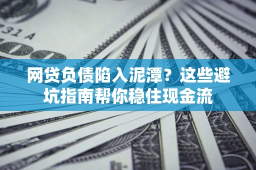 北京网贷负债陷入泥潭？这些避坑指南帮你稳住现金流