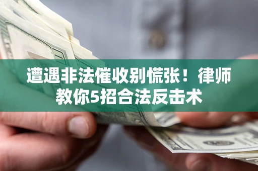 北京遭遇非法催收别慌张！律师教你5招合法反击术