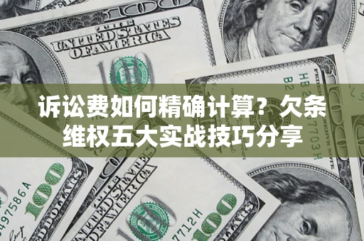 北京诉讼费如何精确计算？欠条维权五大实战技巧分享
