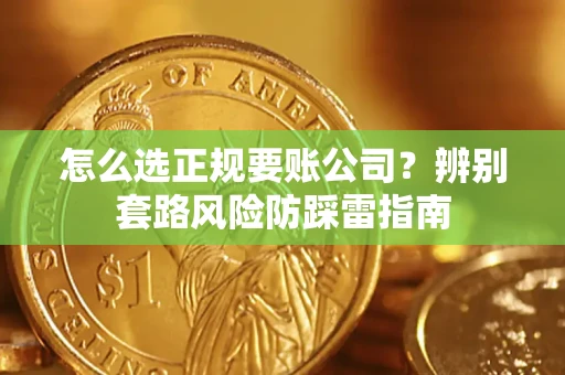北京怎么选正规要账公司？辨别套路风险防踩雷指南
