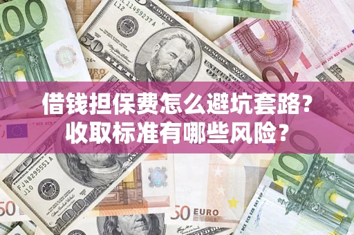 北京借钱担保费怎么避坑套路?收取标准有哪些风险? 北京借钱担保费怎么避坑套路?收取标准有哪些风险?