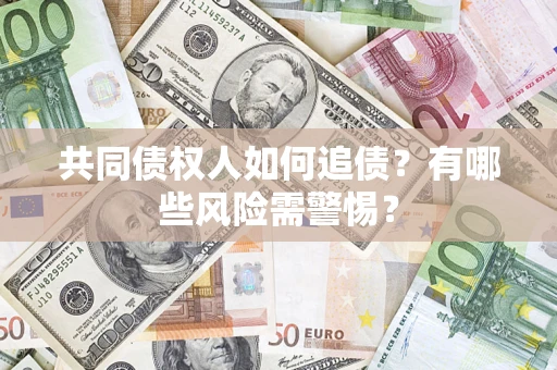 北京共同债权人如何追债？有哪些风险需警惕？