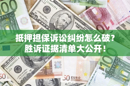 北京抵押担保诉讼纠纷怎么破？胜诉证据清单大公开！