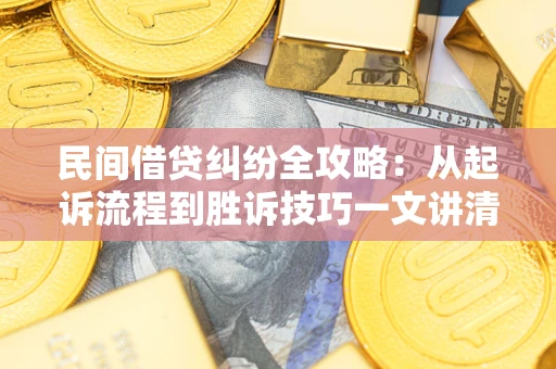 北京民间借贷纠纷全攻略：从起诉流程到胜诉技巧一文讲清