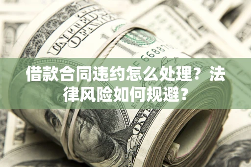 北京借款合同违约怎么处理？法律风险如何规避？
