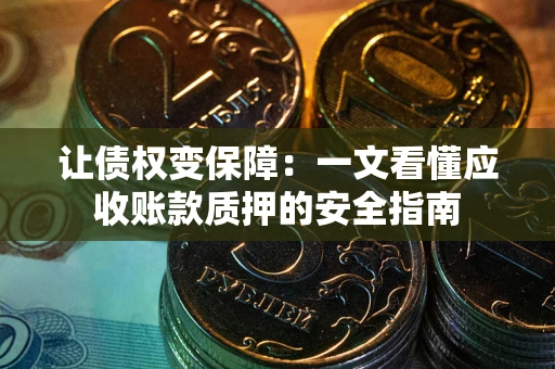 北京让债权变保障：一文看懂应收账款质押的安全指南
