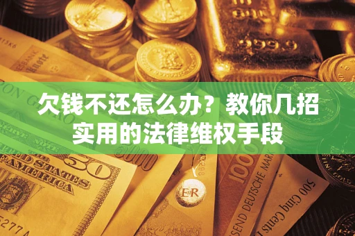 北京欠钱不还怎么办？教你几招实用的法律维权手段