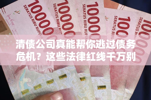 北京清债公司真能帮你逃过债务危机？这些法律红线千万别踩