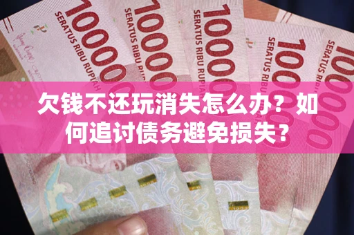 北京欠钱不还玩消失怎么办？如何追讨债务避免损失？