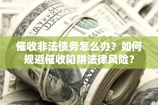 北京催收非法债务怎么办？如何规避催收陷阱法律风险？