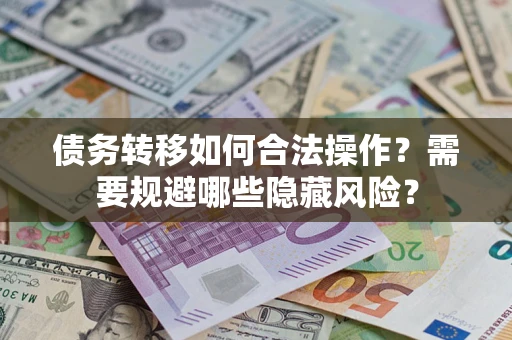 北京债务转移如何合法操作？需要规避哪些隐藏风险？