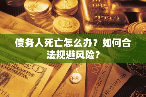 北京债务人死亡怎么办？如何合法规避风险？