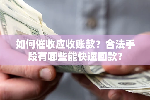 北京如何催收应收账款？合法手段有哪些能快速回款？