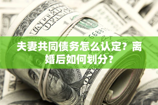 北京夫妻共同债务怎么认定？离婚后如何划分？