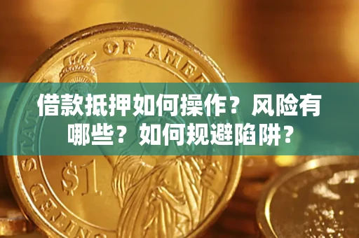 北京借款抵押如何操作?风险有哪些?如何规避陷阱? 北京借款抵押如何操作?风险有哪些?如何规避陷阱?