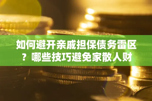 北京如何避开亲戚担保债务雷区？哪些技巧避免家散人财