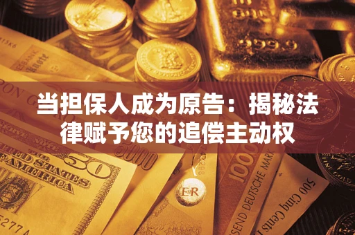 北京当担保人成为原告:揭秘法律赋予您的追偿主动权 北京当担保人成为原告:揭秘法律赋予您的追偿主动权