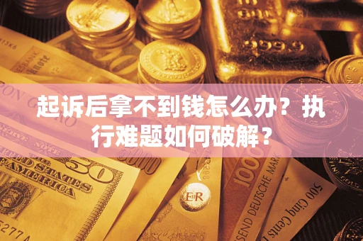 北京起诉后拿不到钱怎么办?执行难题如何破解? 北京起诉后拿不到钱怎么办?执行难题如何破解?