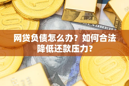 北京网贷负债怎么办？如何合法降低还款压力？