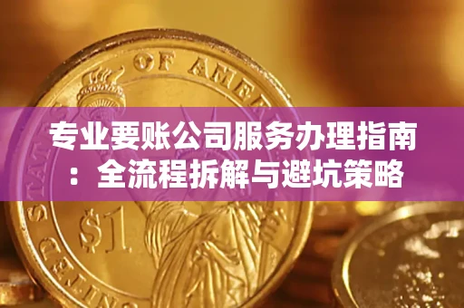 北京专业要账公司服务办理指南：全流程拆解与避坑策略