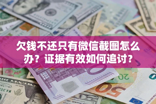 北京欠钱不还只有微信截图怎么办？证据有效如何追讨？