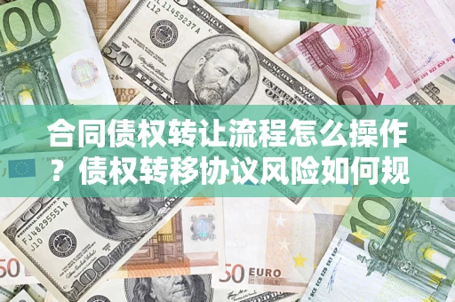 北京合同债权转让流程怎么操作？债权转移协议风险如何规避？