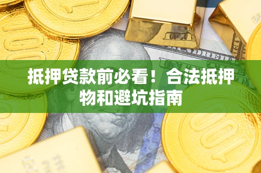 北京抵押贷款前必看！合法抵押物和避坑指南