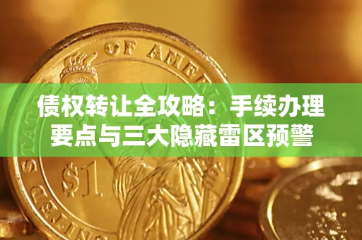 北京债权转让全攻略：手续办理要点与三大隐藏雷区预警