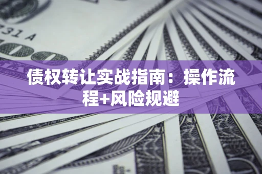 北京债权转让实战指南：操作流程+风险规避