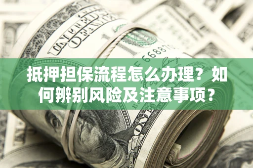 北京抵押担保流程怎么办理？如何辨别风险及注意事项？