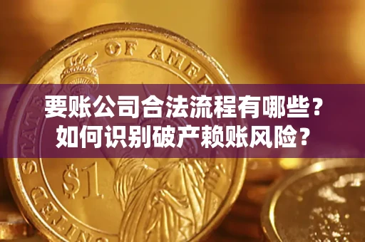 北京要账公司合法流程有哪些？如何识别破产赖账风险？