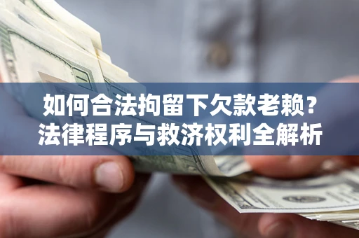 北京如何合法拘留下欠款老赖？法律程序与救济权利全解析