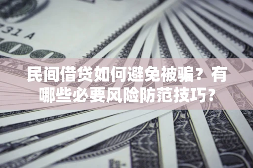 北京民间借贷如何避免被骗？有哪些必要风险防范技巧？