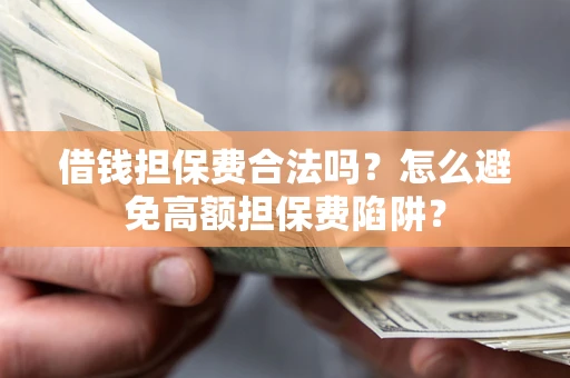 北京借钱担保费合法吗？怎么避免高额担保费陷阱？
